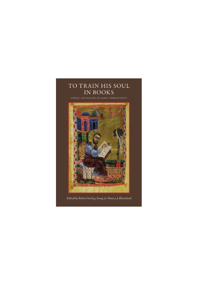 To Train His Soul in Books Syriac Asceticism in Early Christianity