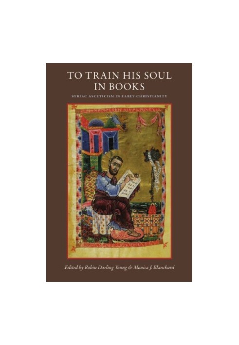 To Train His Soul in Books Syriac Asceticism in Early Christianity