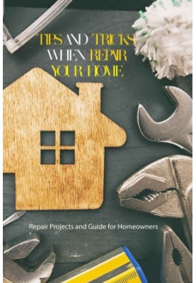 Tips and Tricks when Repair your home: Repair Projects and Guide for Homeowners