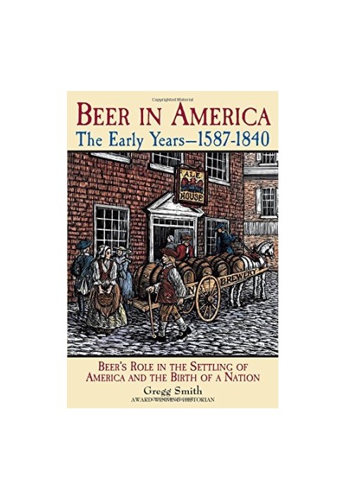 Beer in America : the early years, 1587-1840 : beer's role in the settling of America and the birth of a nation