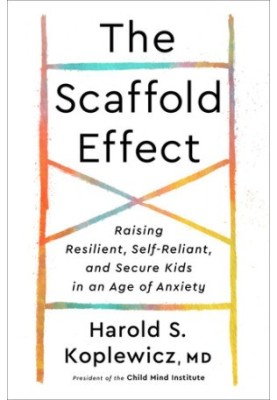 The Scaffold Effect: Raising Resilient, Self-Reliant, and Secure Kids in an Age of Anxiety