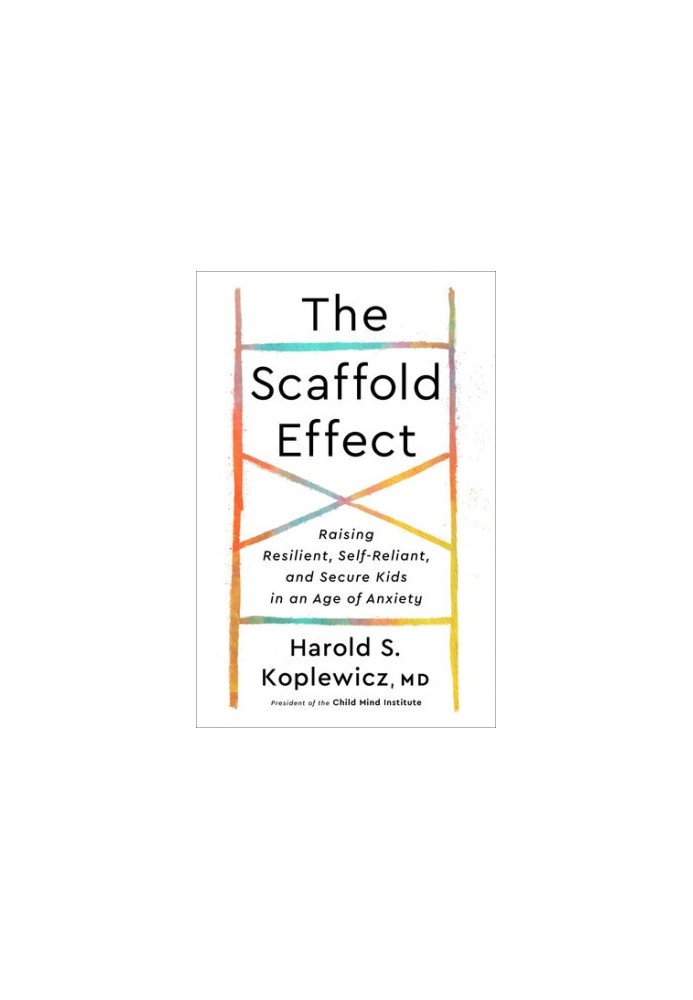 The Scaffold Effect: Raising Resilient, Self-Reliant, and Secure Kids in an Age of Anxiety