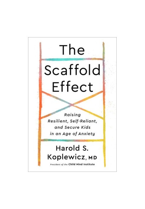 The Scaffold Effect: Raising Resilient, Self-Reliant, and Secure Kids in an Age of Anxiety