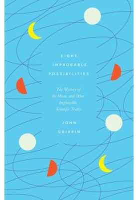 Eight Improbable Possibilities : The Mystery of the Moon, and Other Implausible Scientific Truths