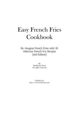 Easy French Fries Cookbook: Re-Imagine French Fries with 50 Delicious French Fry Recipes