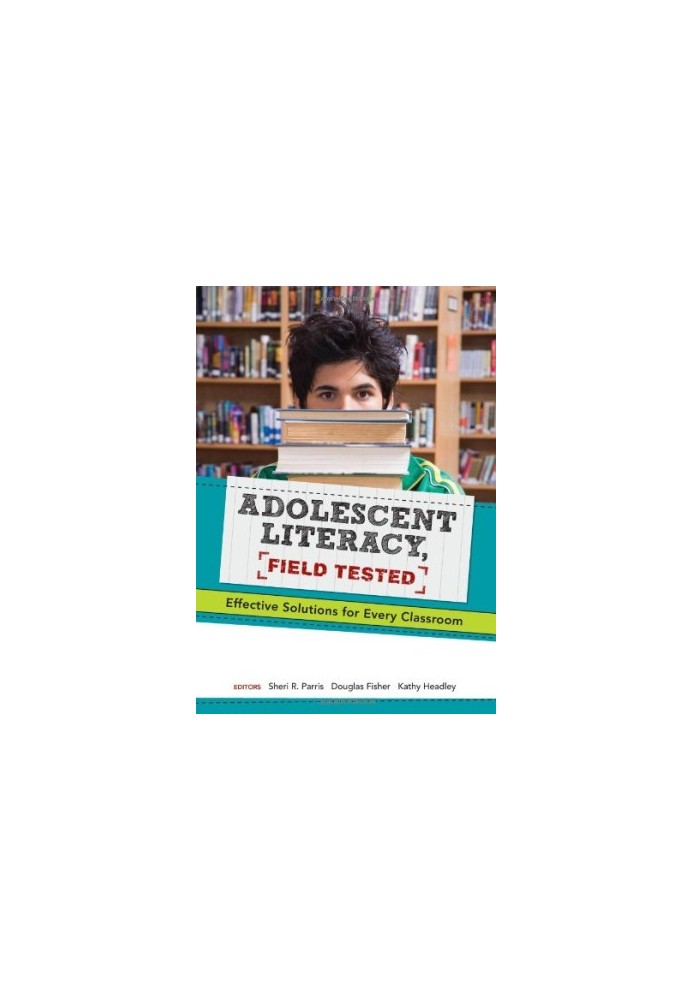 Adolescent Literacy, Field Tested: Effective Solutions for Every Classroom