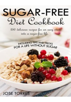 Sugar-free diet Cookbook: 250 delicious recipes for an easy start into a sugar-free life. Including tips and tricks for a lif