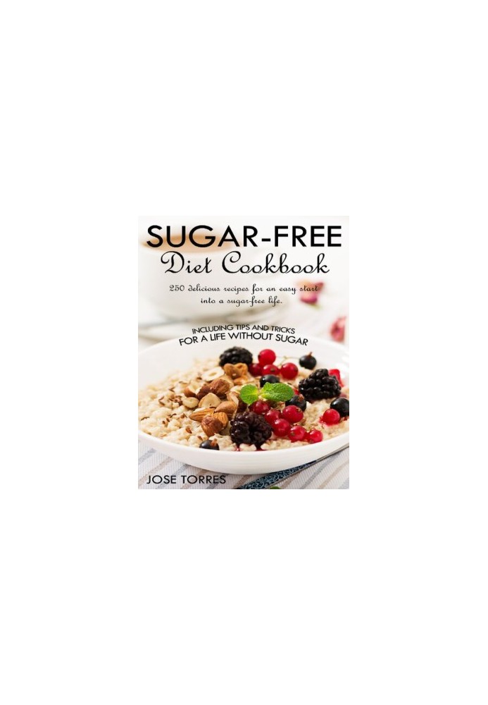 Sugar-free diet Cookbook: 250 delicious recipes for an easy start into a sugar-free life. Including tips and tricks for a lif