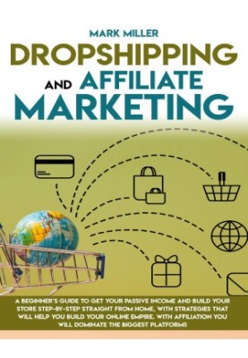 Dropshipping and Affiliate Marketing : A Beginner’s Guide to Get Your Passive Income and Build Your Store Step-by-Step Straig