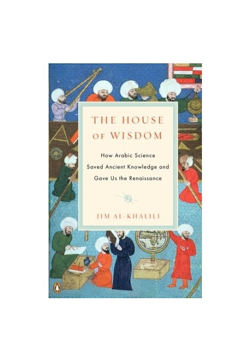 The House of Wisdom: How Arabic Science Saved Ancient Knowledge and Gave Us the Renaissance