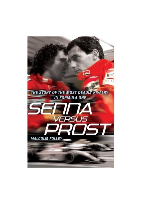 Senna Versus Prost: The Story of the Most Deadly Rivalry in Formula One