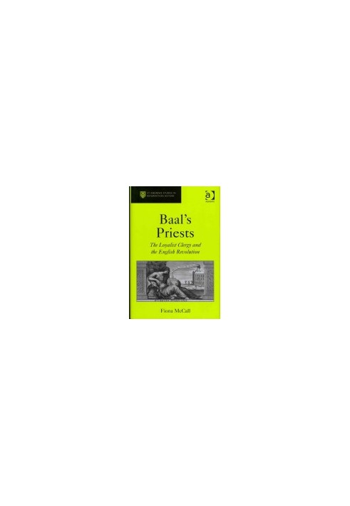 Baal's Priests: The Loyalist Clergy and the English Revolution (St Andrews Studies in Reformation History)