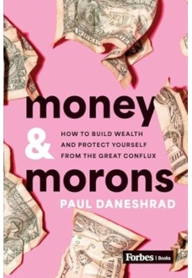 Money & Morons: How to Build Wealth and Protect Yourself from the Great Conflux