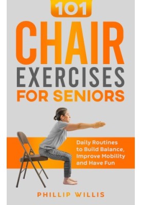 101 Chair Exercises for Seniors: Daily Routines to Build Balance, Improve Mobility, and Have Fun