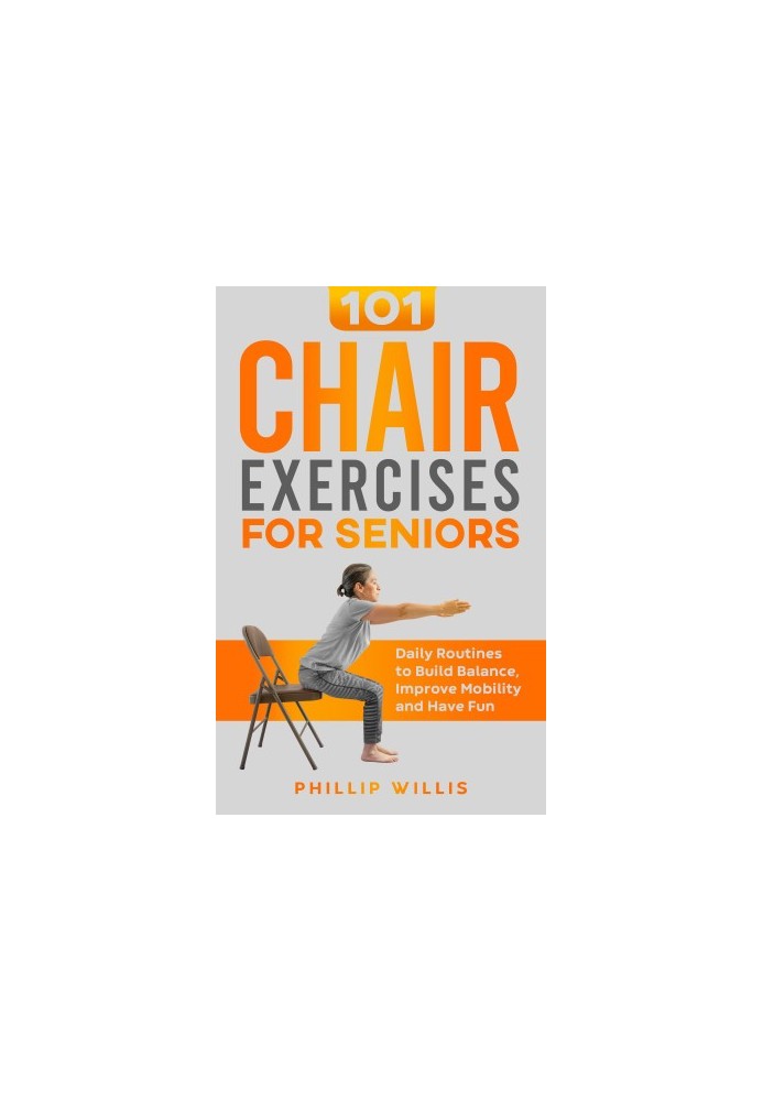 101 Chair Exercises for Seniors: Daily Routines to Build Balance, Improve Mobility, and Have Fun