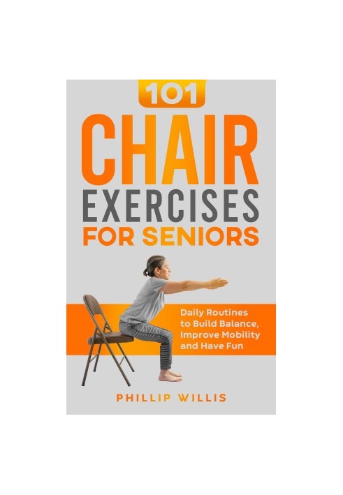101 Chair Exercises for Seniors: Daily Routines to Build Balance, Improve Mobility, and Have Fun