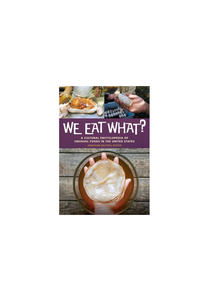 We eat what?: a cultural encyclopedia of unusual foods in the United States