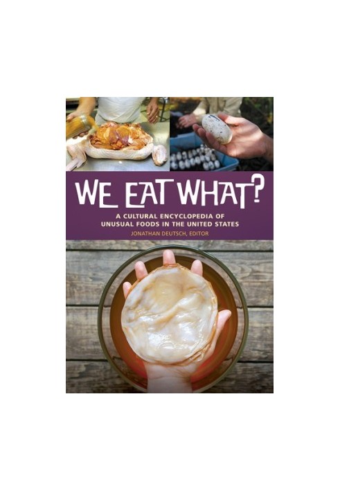 We eat what?: a cultural encyclopedia of unusual foods in the United States
