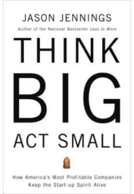 Think big, act small : how america's best performing companies keep the start-up spirit alive