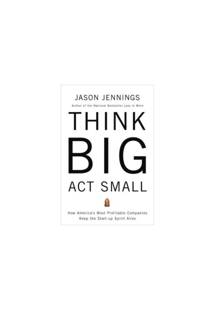 Think big, act small : how america's best performing companies keep the start-up spirit alive