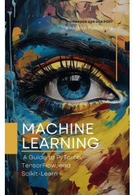 Machine Learning: A Guide to PyTorch, TensorFlow, and Scikit-Learn: Mastering Machine Learning With Python