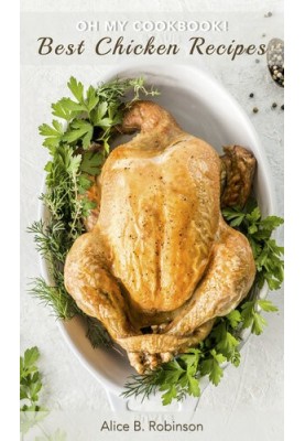 Oh My CookBook! Best Chicken Recipes: 50 Delicious and Easy Poultry Dishes