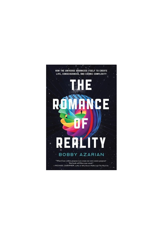 The Romance of Reality: How the Universe Organizes Itself to Create Life, Consciousness, and Cosmic Complexity