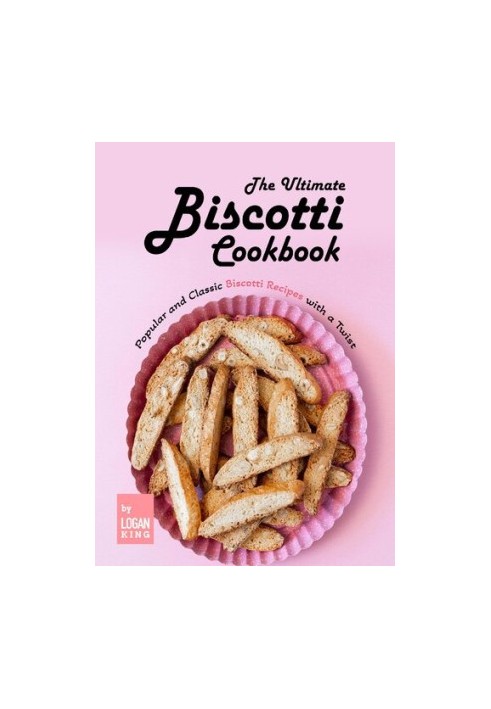 The Ultimate Biscotti Cookbook: Popular and Classic Biscotti Recipes with a Twist