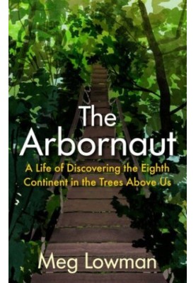 The Arbornaut: A Life Discovering the Eighth Continent in the Trees Above Us