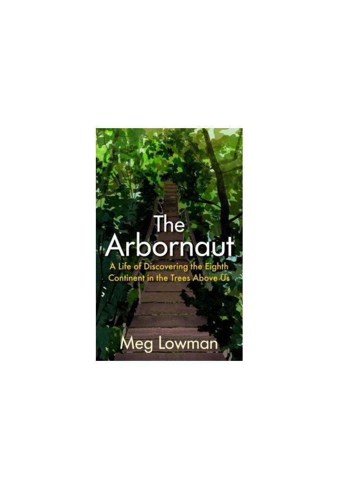 The Arbornaut: A Life Discovering the Eighth Continent in the Trees Above Us