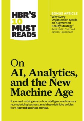 HBR's 10 Must Reads on AI, Analytics, and the New Machine Age (with bonus article "Why Every Company Needs an Augmented Reali