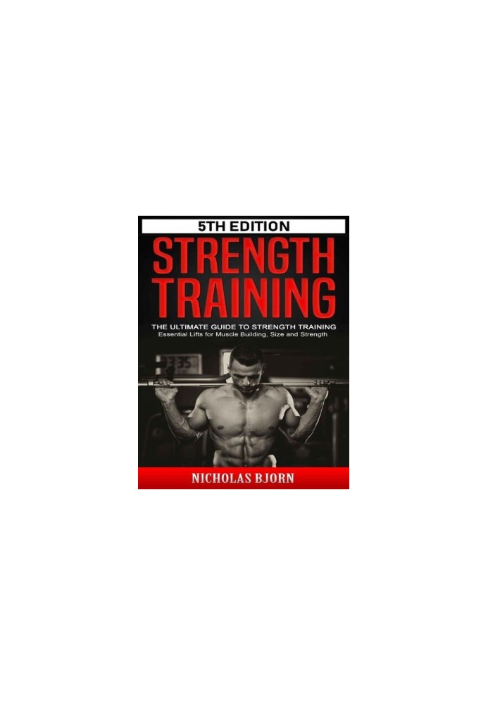 Strength Training The Ultimate Guide to Strength Training - Essential Lifts for Muscle Building, Size and Strength