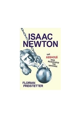 Isaac Newton : The Asshole Who Reinvented the Universe