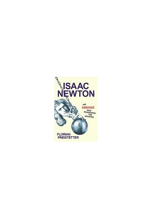 Isaac Newton : The Asshole Who Reinvented the Universe