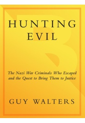 Hunting Evil: The Nazi War Criminals Who Escaped and the Quest to Bring Them to Justice
