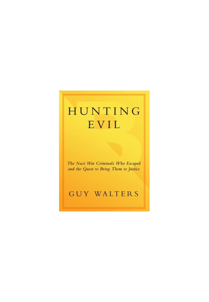 Hunting Evil: The Nazi War Criminals Who Escaped and the Quest to Bring Them to Justice