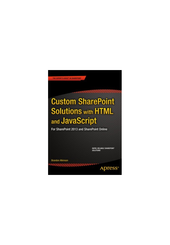 Custom SharePoint solutions with HTML and JavaScript for SharePoint 2013 and SharePoint Online: rapid, reliable SharePoint so
