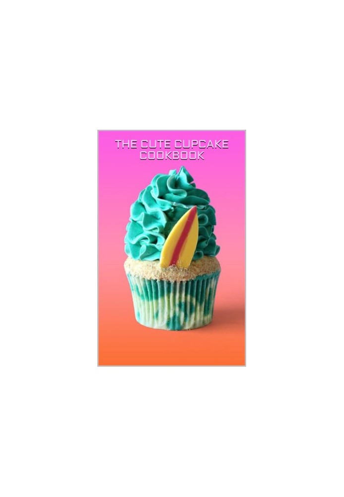 THE CUTE CUPCAKE COOKBOOK: 50 Adorable Cupcake Creations for Every Occasion.