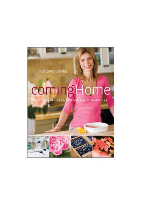 Coming Home: A Seasonal Guide to Creating Family Traditions / with more than 50 recipes