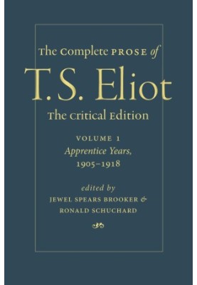 The Complete Prose of T. S. Eliot. The Critical Edition Volume 1: Apprentice Years, 1905–1918