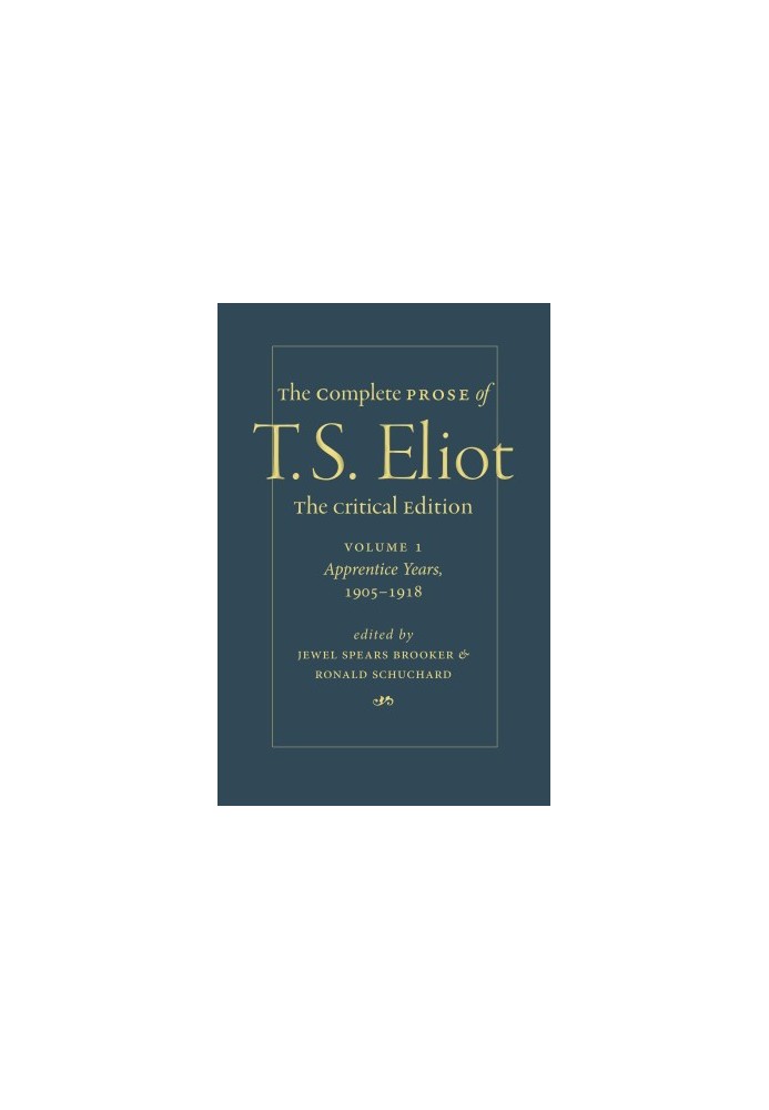 The Complete Prose of T. S. Eliot. The Critical Edition Volume 1: Apprentice Years, 1905–1918