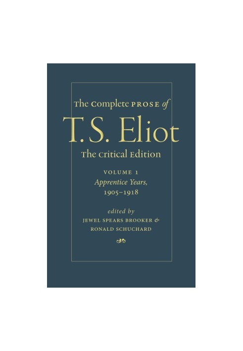 The Complete Prose of T. S. Eliot. The Critical Edition Volume 1: Apprentice Years, 1905–1918