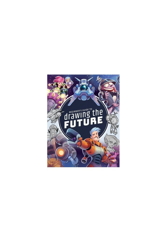 Beginner's Guide to Drawing the Future: Learn How to Draw Amazing Sci-Fi Characters and Concepts