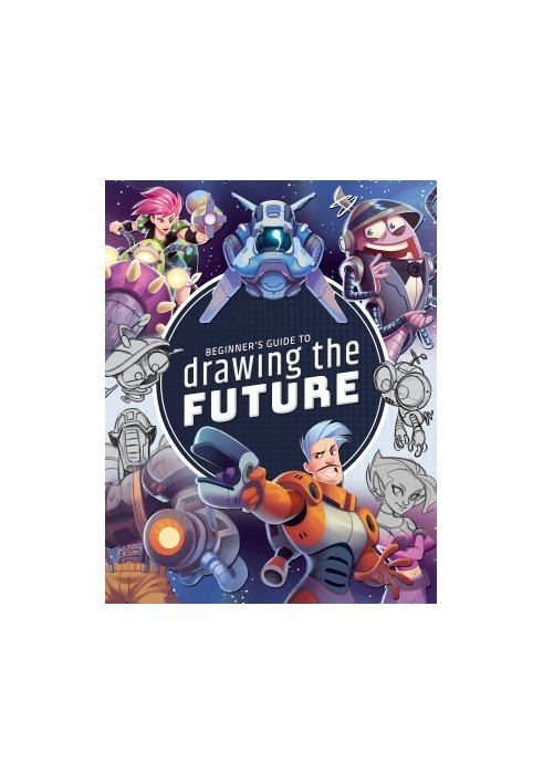 Beginner's Guide to Drawing the Future: Learn How to Draw Amazing Sci-Fi Characters and Concepts