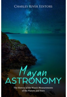 Mayan Astronomy: The History of the Maya’s Measurements of the Planets and Stars