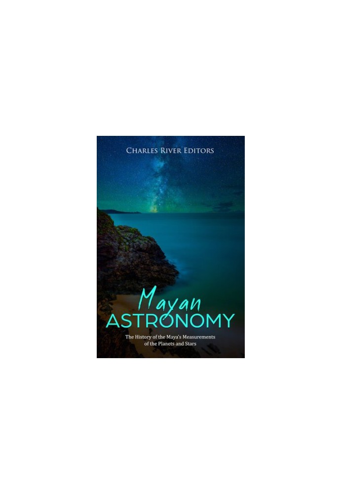 Mayan Astronomy: The History of the Maya’s Measurements of the Planets and Stars