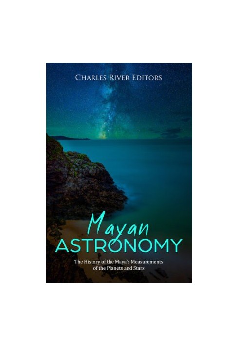 Mayan Astronomy: The History of the Maya’s Measurements of the Planets and Stars