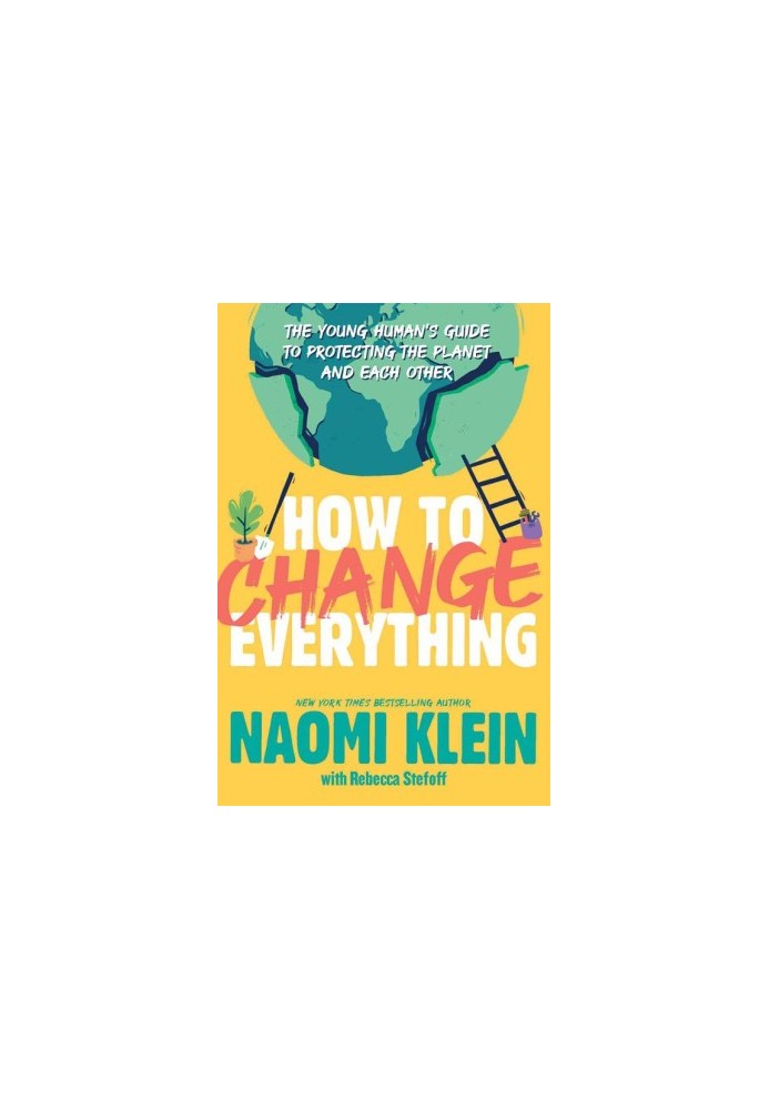 How to Change Everything : The Young Human's Guide to Protecting the Planet and Each Other