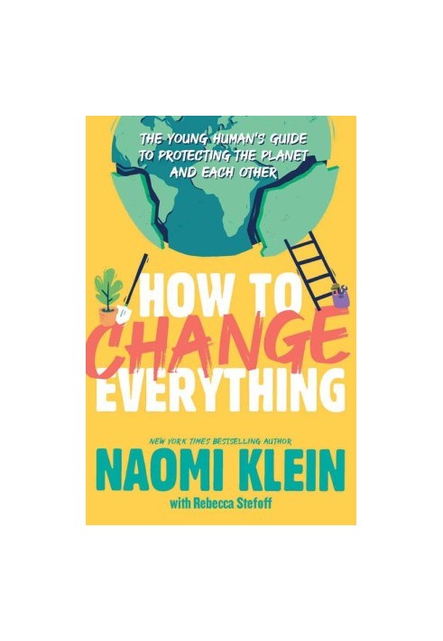 How to Change Everything : The Young Human's Guide to Protecting the Planet and Each Other