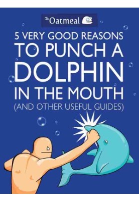 5 Very Good Reasons to Punch a Dolphin in the Mouth (And Other Useful Guides)